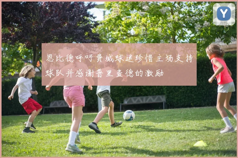 恩比德呼吁费城球迷珍惜主场支持球队并感谢普里查德的激励