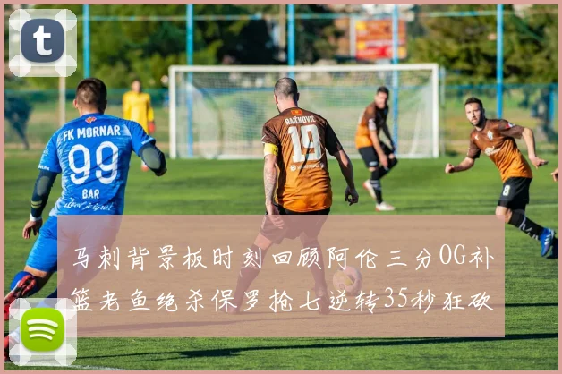 马刺背景板时刻回顾阿伦三分OG补篮老鱼绝杀保罗抢七逆转35秒狂砍13分