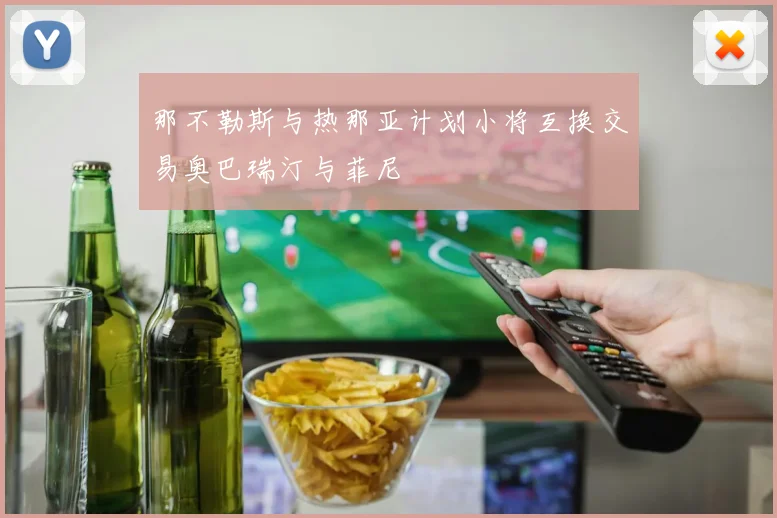 那不勒斯与热那亚计划小将互换交易奥巴瑞汀与菲尼