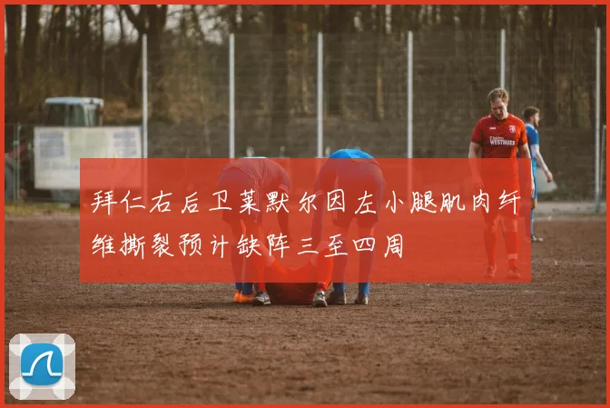 拜仁右后卫莱默尔因左小腿肌肉纤维撕裂预计缺阵三至四周