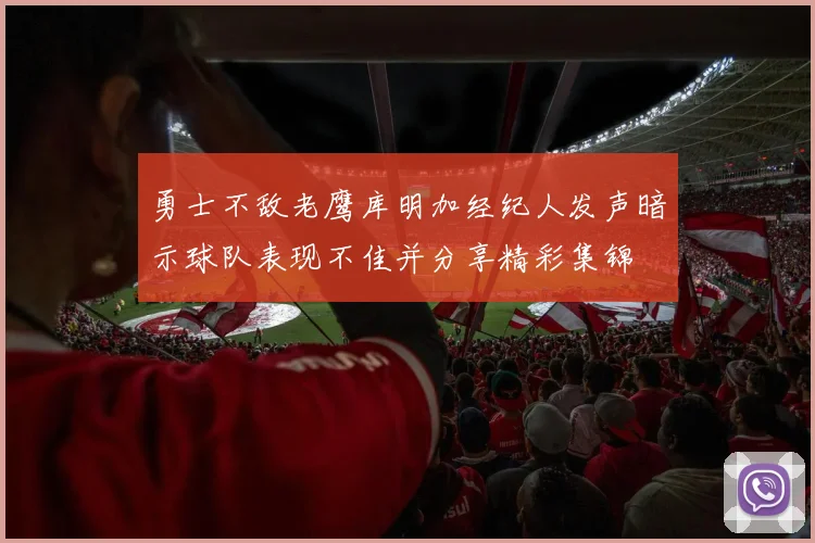 勇士不敌老鹰库明加经纪人发声暗示球队表现不佳并分享精彩集锦