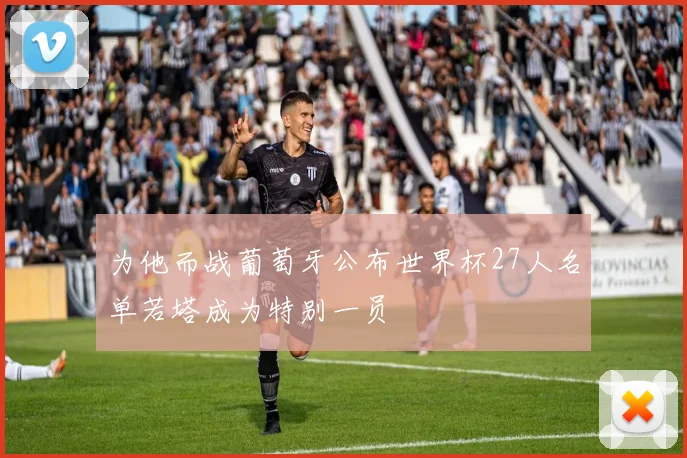 为他而战葡萄牙公布世界杯27人名单若塔成为特别一员