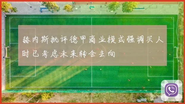 赫内斯批评德甲商业模式强调买人时已考虑未来转会去向