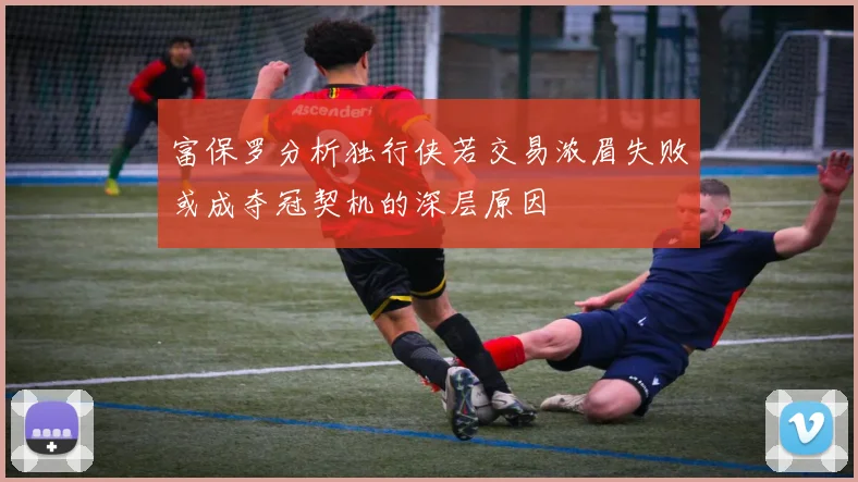 富保罗分析独行侠若交易浓眉失败或成夺冠契机的深层原因