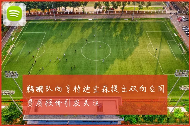 鹈鹕队向亨特迪金森提出双向合同资质报价引发关注