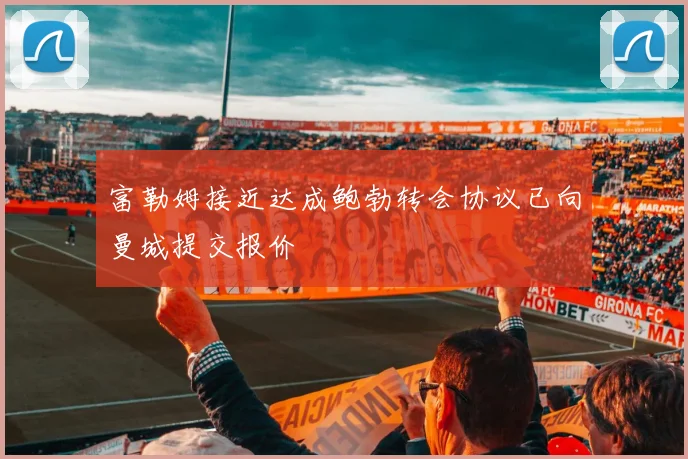 富勒姆接近达成鲍勃转会协议已向曼城提交报价