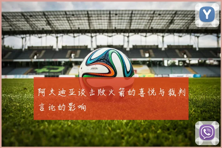 阿夫迪亚谈击败火箭的喜悦与裁判言论的影响