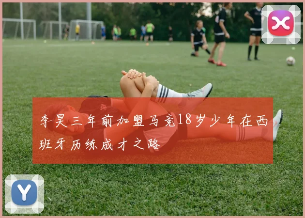 李昊三年前加盟马竞18岁少年在西班牙历练成才之路