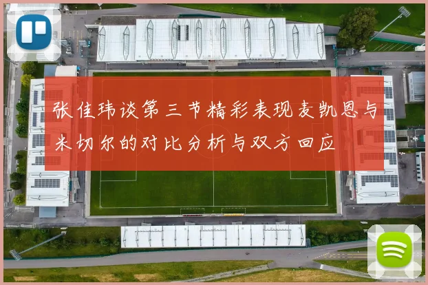 张佳玮谈第三节精彩表现麦凯恩与米切尔的对比分析与双方回应