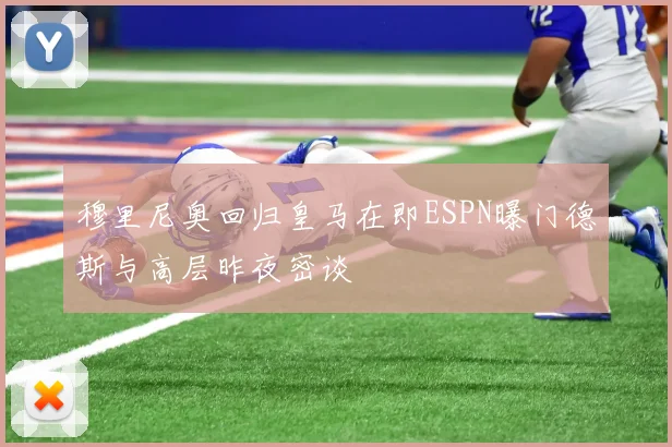 穆里尼奥回归皇马在即ESPN曝门德斯与高层昨夜密谈