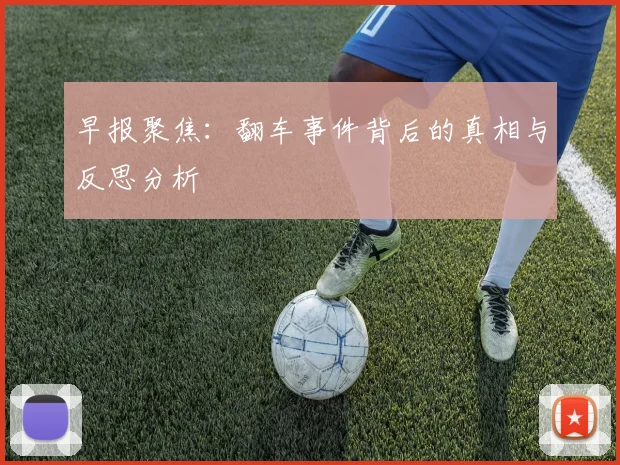 早报聚焦：翻车事件背后的真相与反思分析