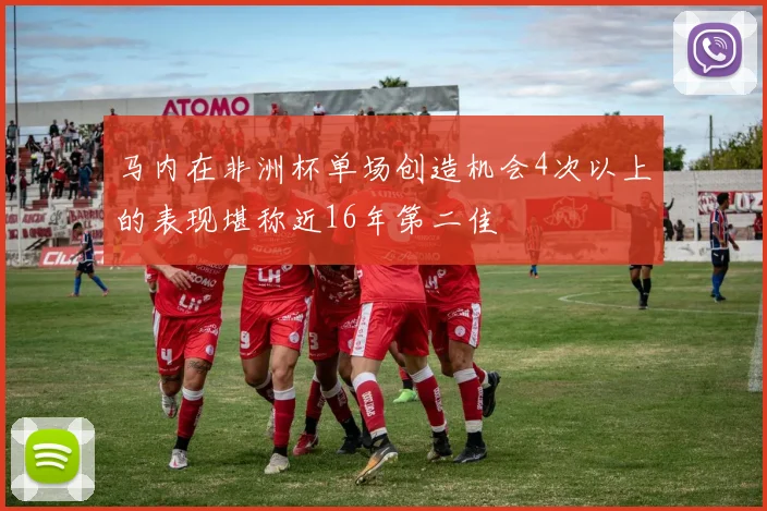马内在非洲杯单场创造机会4次以上的表现堪称近16年第二佳